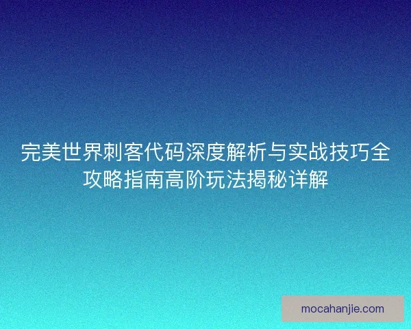 完美世界刺客代码深度解析与实战技巧全攻略指南高阶玩法揭秘详解 完美世界刺客代码深度解析与实战技巧全攻略指南高阶玩法揭秘详解