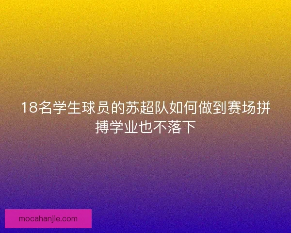 18名学生球员的苏超队如何做到赛场拼搏学业也不落下