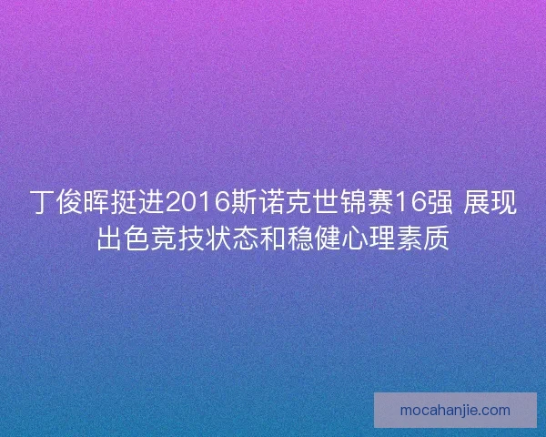 丁俊晖挺进2016斯诺克世锦赛16强 展现出色竞技状态和稳健心理素质