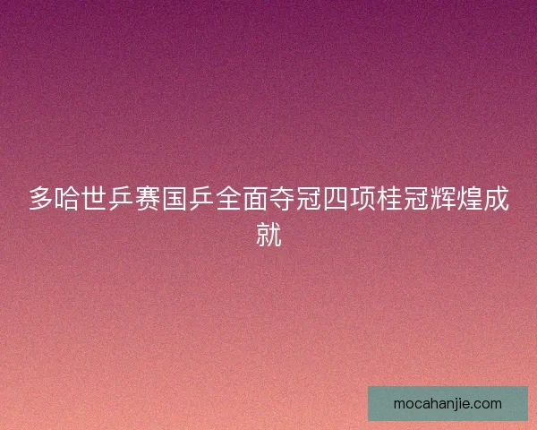 多哈世乒赛国乒全面夺冠四项桂冠辉煌成就