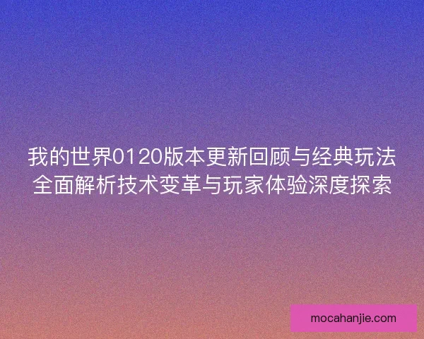 我的世界0120版本更新回顾与经典玩法全面解析技术变革与玩家体验深度探索